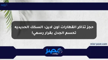 حجز تذاكر القطارات أون لاين: السكك الحديدية تحسم الجدل بقرار رسمي!